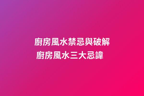 廚房風水禁忌與破解 廚房風水三大忌諱